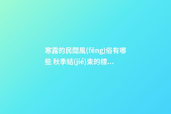 寒露的民間風(fēng)俗有哪些 秋季結(jié)束的標(biāo)志